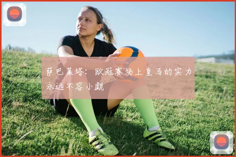 萨巴莱塔：欧冠赛场上皇马的实力永远不容小觑