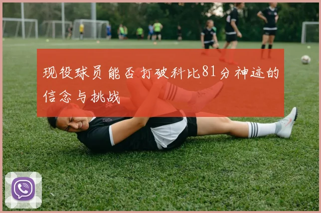 现役球员能否打破科比81分神迹的信念与挑战