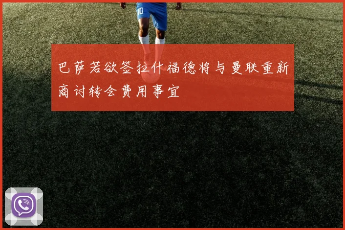 巴萨若欲签拉什福德将与曼联重新商讨转会费用事宜