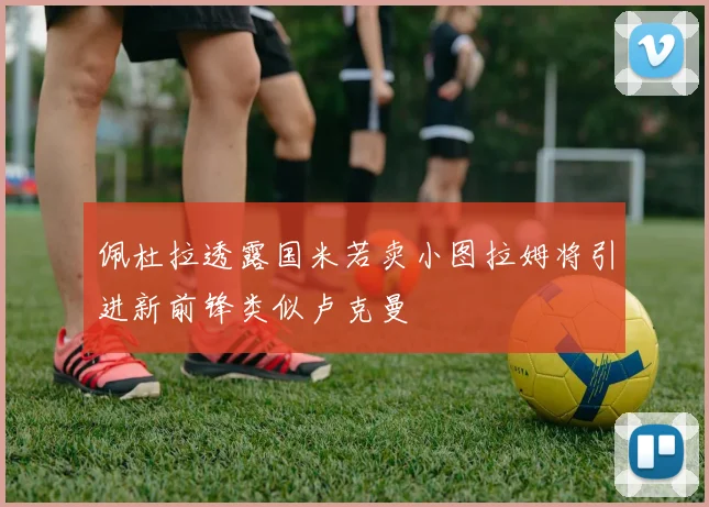 佩杜拉透露国米若卖小图拉姆将引进新前锋类似卢克曼